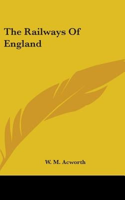 The Railways Of England by Acworth, W. M.