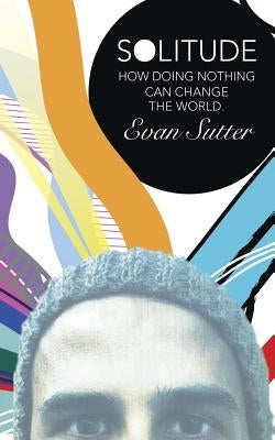 Solitude: How Doing Nothing Can Change the World by Sutter, Evan