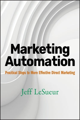 Marketing Automation: Practical Steps to More Effective Direct Marketing by Lesueur, Jeff