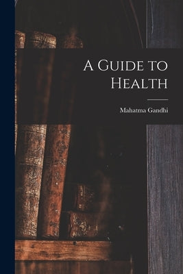 A Guide to Health by Mahatma, Gandhi