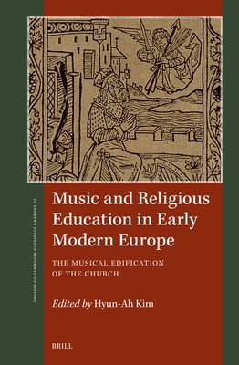 Music and Religious Education in Early Modern Europe: The Musical Edification of the Church by Kim, Hyun-Ah
