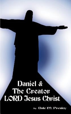 Daniel & the Creator Lord Jesus Christ by Presley, Dale M.