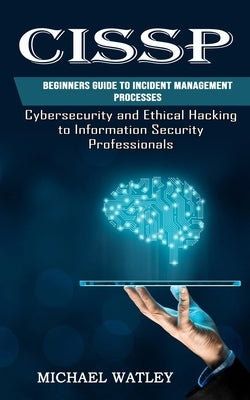 Cissp: Beginners Guide to Incident Management Processes (Cybersecurity and Ethical Hacking to Information Security Profession by Watley, Michael