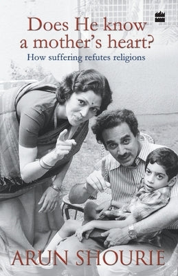 Does He Know A Mothers Heart: How Suffering Refutes Religions by Shourie, Arun