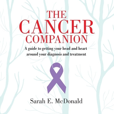 The Cancer Companion: A guide for getting your head and heart around your diagnosis and treatment by McDonald, Sarah E.