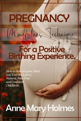 Pregnancy Mindfulness Technique for a Positive Birthing Experience.: How to Balance your Mind and Your Body for a Natural, Pain-Free and Confident Chi by Holmes, Anne Mary