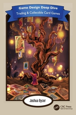 Game Design Deep Dive: Trading and Collectible Card Games by Bycer, Joshua