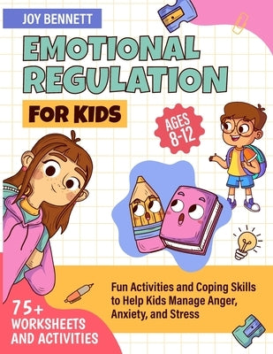 Emotional Regulation for Kids: Fun Activities and Coping Skills to Help Kids Manage Anger, Anxiety, and Stress by Bennett, Joy