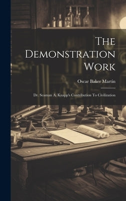 The Demonstration Work: Dr. Seaman A. Knapp's Contribution To Civilization by Martin, Oscar Baker