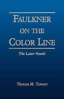 Faulkner on the Color Line: The Later Novels by Towner, Theresa M.