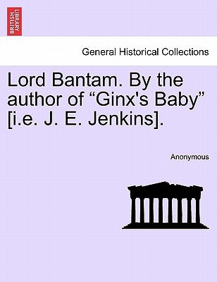 Lord Bantam. by the Author of "Ginx's Baby" [I.E. J. E. Jenkins]. by Anonymous