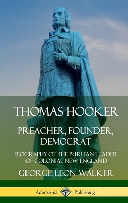 Thomas Hooker: Preacher, Founder, Democrat; Biography of the Puritan Leader of Colonial New England (Hardcover) by Walker, George Leon