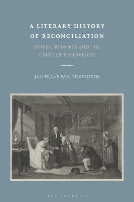A Literary History of Reconciliation: Power, Remorse and the Limits of Forgiveness by Dijkhuizen, Jan Frans Van