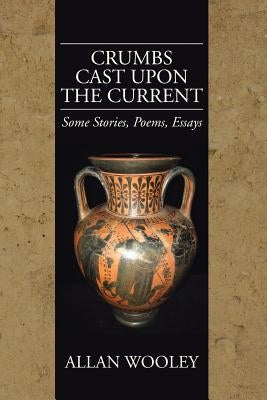 Crumbs Cast upon the Current: Some Stories, Poems, Essays by Wooley, Allan
