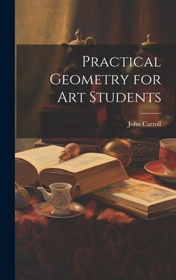 Practical Geometry for Art Students by Carroll, John