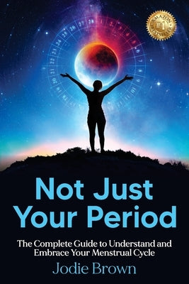 Not Just Your Period: The Complete Guide to Understand and Embrace Your Menstrual Cycle by Brown, Jodie