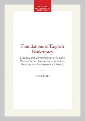 Foundations of English Bankruptcy: Statutes and Commissions in the Early Modern Period Transactions, American Philosophical Society (Vol. 69, Part 3) by Jones, W. J.