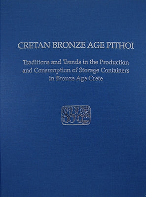 Cretan Bronze Age Pithoi: Traditions and Trends in the Production and Consumption of Storage Containers in Bronze Age Crete by Christakis, Kostandinos S.