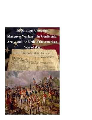 The Saratoga Campaign: Maneuver Warfare, The Continental Army, and the Birth of by College, Naval War