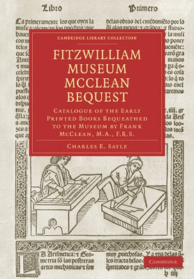 Fitzwilliam Museum McClean Bequest: Catalogue of the Early Printed Books Bequeathed to the Museum by Frank McClean, M.A., F.R.S. by Sayle, Charles Edward