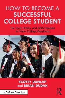 How to Become a Successful College Student: The Tools, Habits, and Skills Needed to Foster College Readiness by Dunlap, Scotty