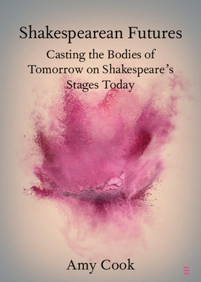 Shakespearean Futures: Casting the Bodies of Tomorrow on Shakespeare's Stages Today by Cook, Amy