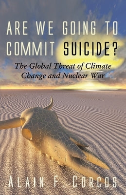 Are We Going to Commit Suicide?: The Global Threat of Climate Change and Nuclear War by Corcos, Alain F.