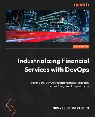 Industrializing Financial Services with DevOps: Proven 360° DevOps operating model practices for enabling a multi-speed bank by Maniotis, Spyridon