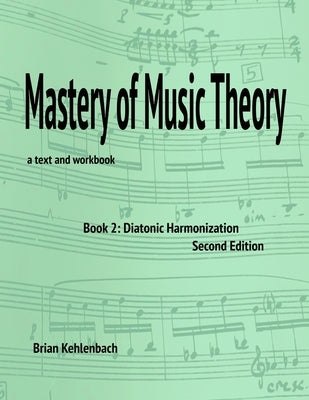 Mastery of Music Theory, Book 2: Diatonic Harmonization. 2nd Ed. by Kehlenbach, Brian