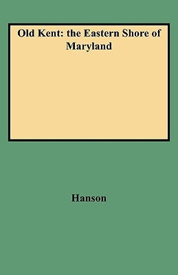 Old Kent: The Eastern Shore of Maryland by Hanson, George A.