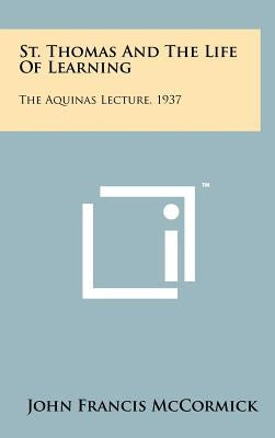 St. Thomas And The Life Of Learning: The Aquinas Lecture, 1937 by McCormick, John Francis