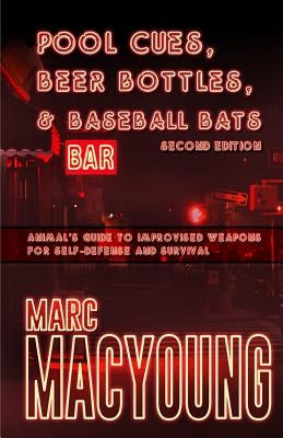 Pool Cues, Beer Bottles, and Baseball Bats: Animal's Guide to Improvised Weapons for Self-Defense and Survival by MacYoung, Marc