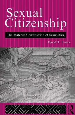Sexual Citizenship: The Material Construction of Sexualities by Evans, David