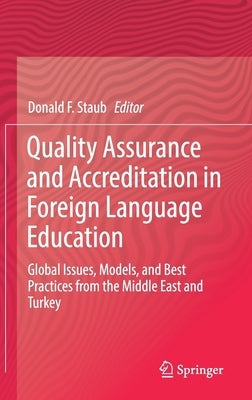 Quality Assurance and Accreditation in Foreign Language Education: Global Issues, Models, and Best Practices from the Middle East and Turkey by Staub, Donald F.