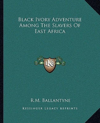 Black Ivory Adventure Among The Slavers Of East Africa by Ballantyne, Robert Michael