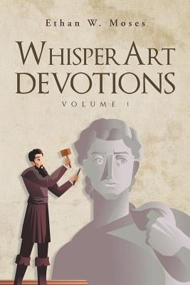 WhisperArt Devotions: Volume 1 by Moses, Ethan W.