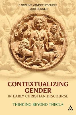 Contextualizing Gender in Early Christian Discourse: Thinking Beyond Thecla by Stichele, Caroline Vander