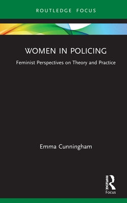 Women in Policing: Feminist Perspectives on Theory and Practice by Cunningham, Emma