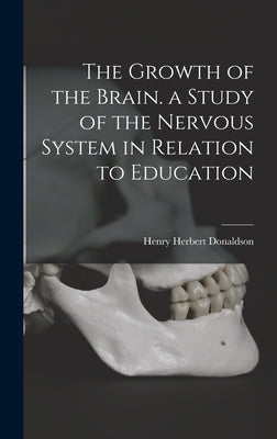 The Growth of the Brain. a Study of the Nervous System in Relation to Education by Donaldson, Henry Herbert 1857-1938