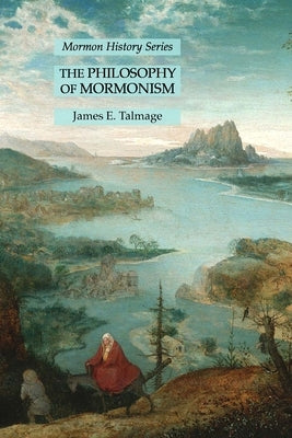 The Philosophy of Mormonism: Mormon History Series by Talmage, James E.