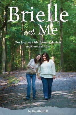 Brielle and Me: Our Journey with Cytomegalovirus and Cerebral Palsy by Stull, Kerith