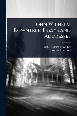John Wilhelm Rowntree; Essays and Addresses by Rowntree, John Wilhelm