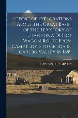 Report of Explorations About the Great Basin of the Territory of Utah for a Direct Wagon-Route From Camp Floyd to Genoa in Carson Valley in 1859 by Simpson, Captain J. H.