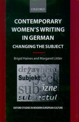 Contemporary Women's Writing in German: Changing the Subject by Haines, Brigid