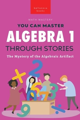 Algebra 1 Through Stories: The Mystery of the Algebraic Artifact by Kellett, Jenny