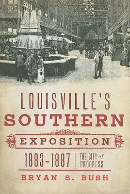 Louisville's Southern Exposition, 1883-1887:: The City of Progress by Bush, Bryan S.