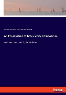 An Introduction to Greek Verse Composition: with exercises - Vol. 1, Sixth Edition by Morice, Francis David