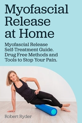 Myofascial Release at Home. Myofascial Release Self-Treatment Guide. Drug Free Methods and Tools to Stop Your Pain. by Ryder, Robert