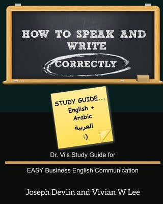 How to Speak and Write Correctly: Study Guide (English + Arabic): Dr. Vi's Study Guide for EASY Business English Communication by Lee, Vivian W.
