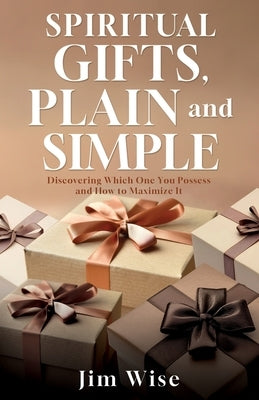 Spiritual Gifts, Plain and Simple: Discovering Which One You Possess and How to Maximize It by Wise, Jim